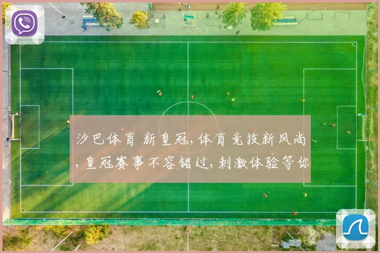 沙巴体育 新皇冠,体育竞技新风尚,皇冠赛事不容错过,刺激体验等你来